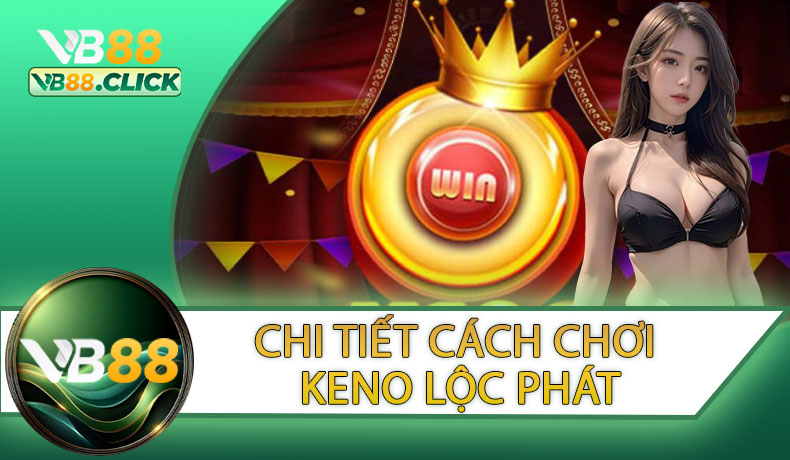 Hướng Dẫn Chi Tiết Cách Chơi Keno Lộc Phát Cho Tân Thủ